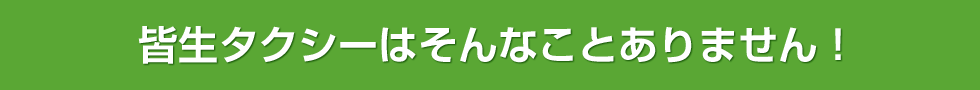 皆生タクシーはそんなことありません！
