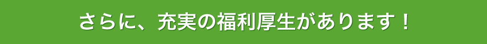 さらに、充実の福利厚生があります！