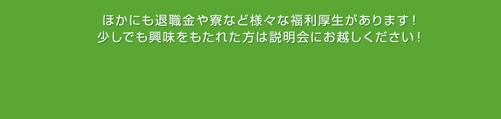 ほかにも退職金や寮など様々な福利厚生があります！