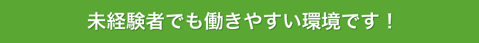 未経験でも働きやすい環境です！