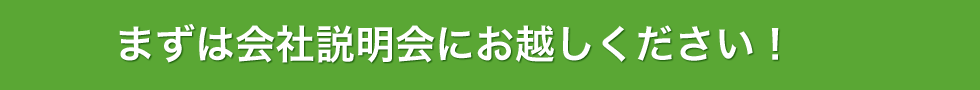 まずは会社説明会にお越し下さい！